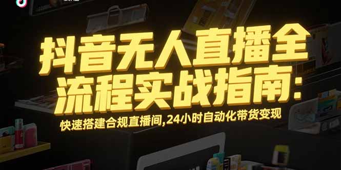 抖音无人直播全流程实战指南：快速搭建合规直播间，24小时自动化带货变现-创薯资源
