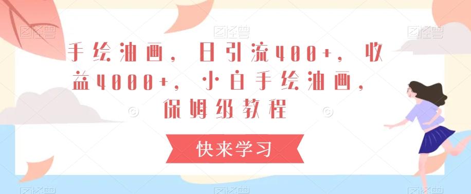 手绘油画，日引流400+，收益4000+，小白手绘油画，保姆级教程【揭秘】-创薯资源
