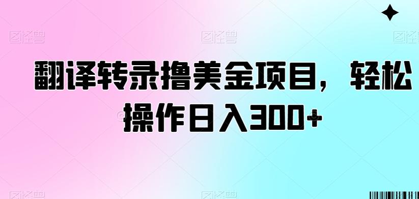 翻译转录撸美金项目，轻松操作日入300+【揭秘】-创薯资源