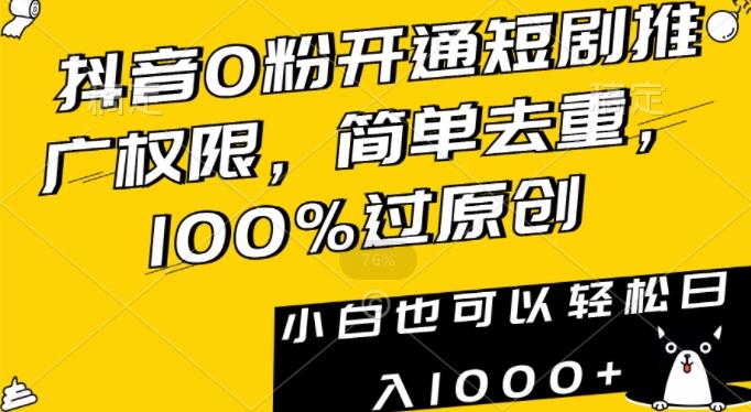 抖音0粉开通短剧推广权限，简单去重，100%过原创，小白也可以轻松日入1000+【揭秘】-创薯资源