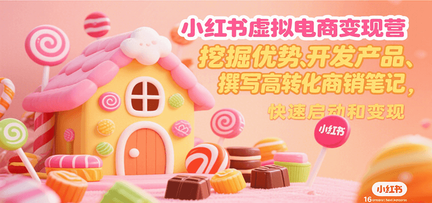 小红书虚拟电商变现营，挖掘优势、开发产品、撰写高转化商销笔记，快速启动和变现-创薯资源