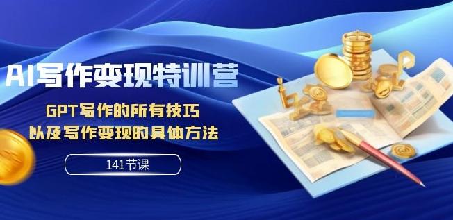 AI写作变现特训营：GPT写作的所有技巧以及写作变现的具体方法（141节课）-创薯资源