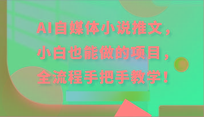 AI自媒体小说推文，小白也能做的项目，全流程手把手教学！-创薯资源