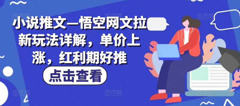 小说推文—悟空网文拉新玩法详解，单价上涨，红利期好推-创薯资源