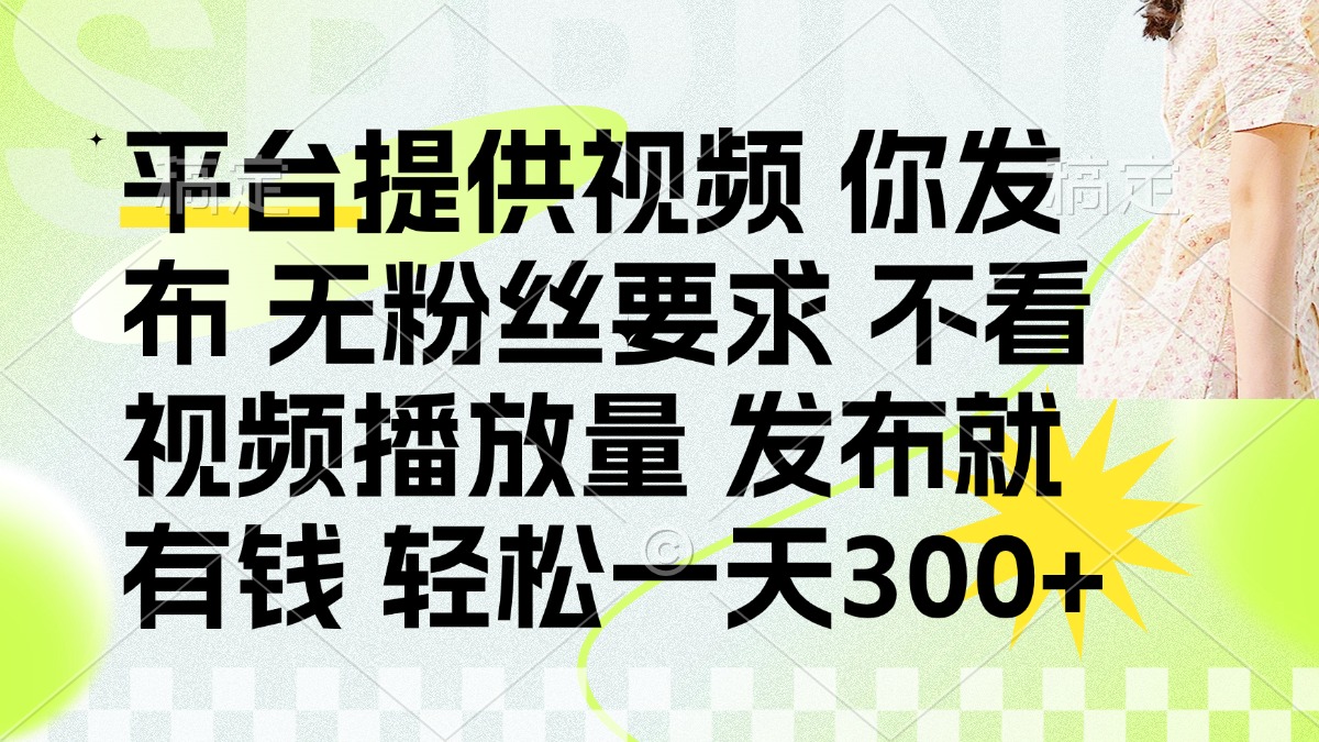 发布平台提供视频就有钱 无粉丝要求 不看视频播放量 发布就有钱 一天300+-创薯资源