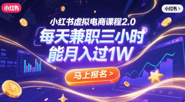小红书虚拟电商课程2.0，每天兼职三小时，能月入过1W-创薯资源