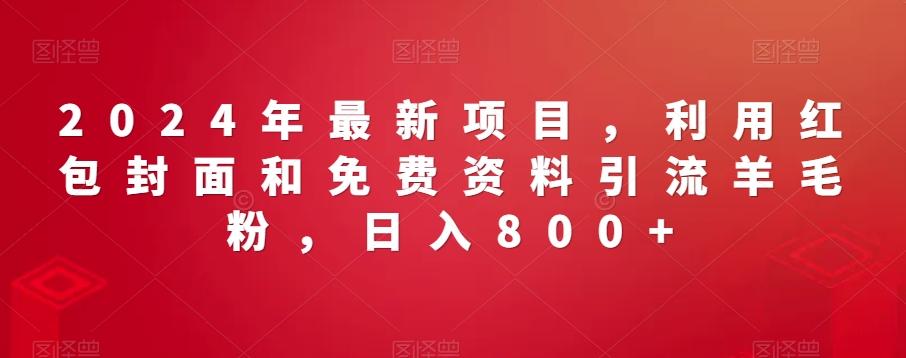 2024年最新项目，利用红包封面和免费资料引流羊毛粉，日入800+-创薯资源