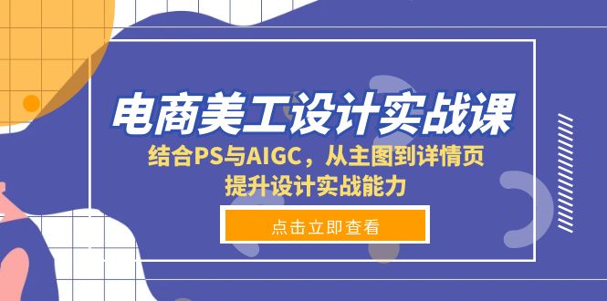 电商美工设计实战课，结合PS与AIGC，从主图到详情页，提升设计实战能力-创薯资源