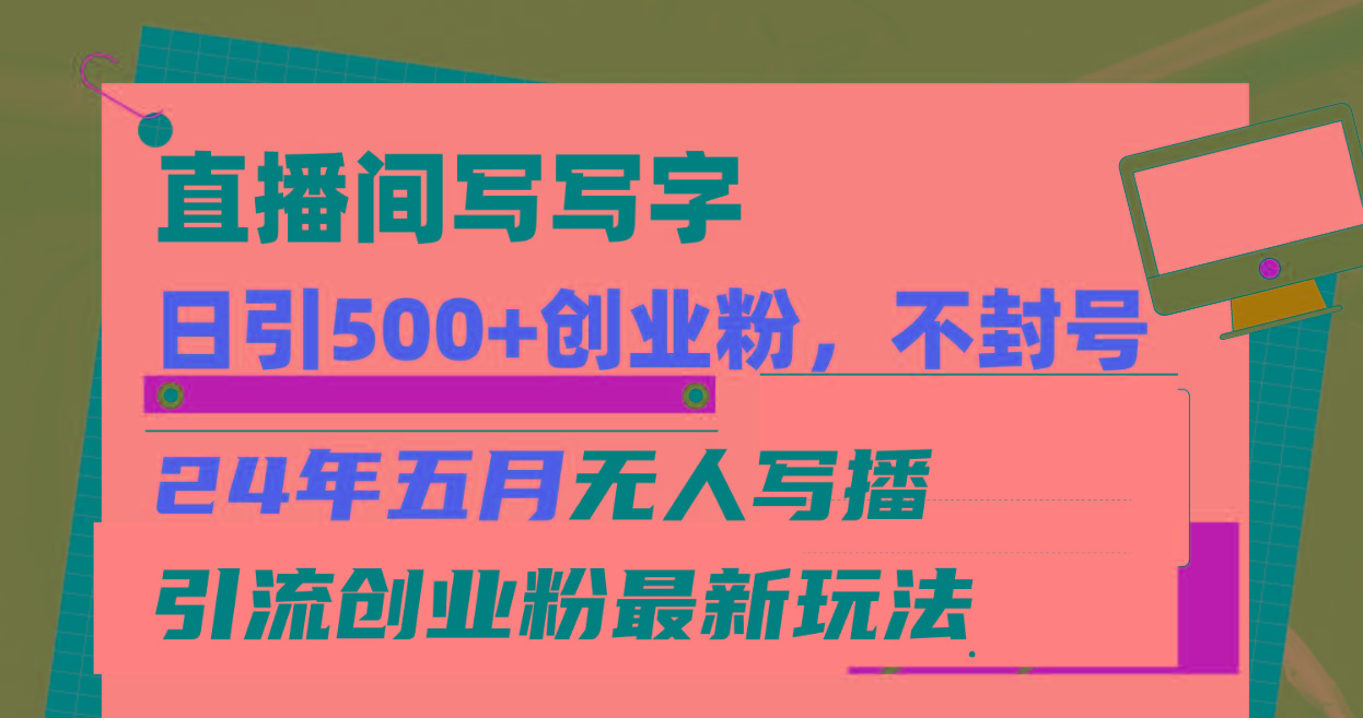 直播间写写字日引300+创业粉，24年五月无人写播引流不封号最新玩法-创薯资源