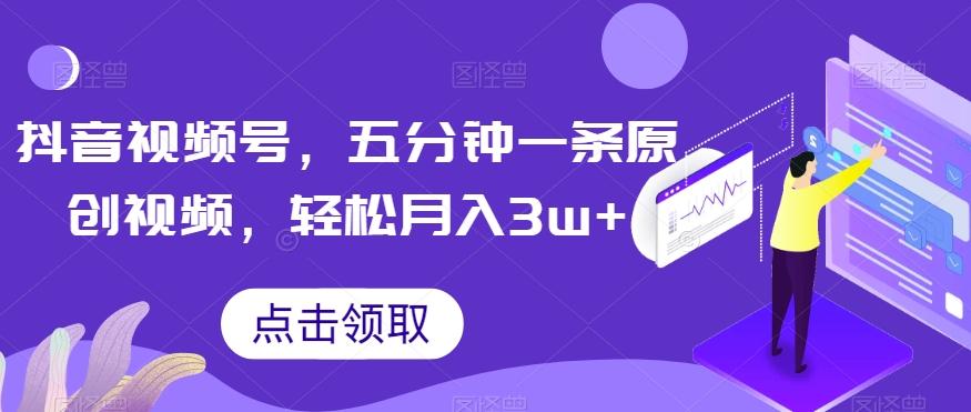 抖音视频号，五分钟一条原创视频，轻松月入3w+【独家秘诀，传授赚钱方法】【揭秘】-创薯资源