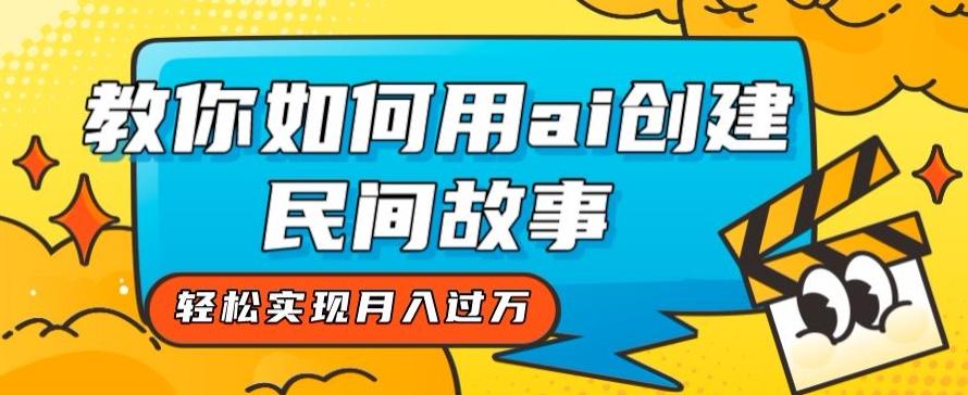 全新思路，教你如何用ai创建民间故事，轻松实现月入过万【揭秘】-创薯资源