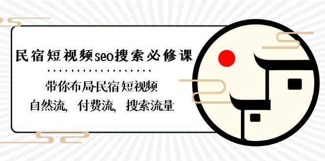 民宿短视频seo搜索必修课：带你布局民宿短视频自然流，付费流，搜索流量-创薯资源