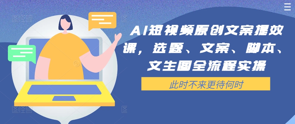 AI短视频原创文案提效课，选题、文案、脚本、文生图全流程实操-创薯资源