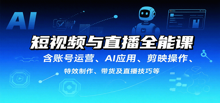 短视频与直播全能课，含账号运营、AI应用、剪映操作、特效制作、带货及直播技巧等-创薯资源