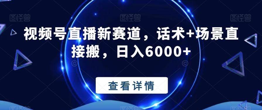 视频号直播新赛道，话术+场景直接搬，日入6000+-创薯资源