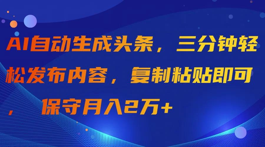 (9811期)AI自动生成头条，三分钟轻松发布内容，复制粘贴即可， 保守月入2万+-创薯资源