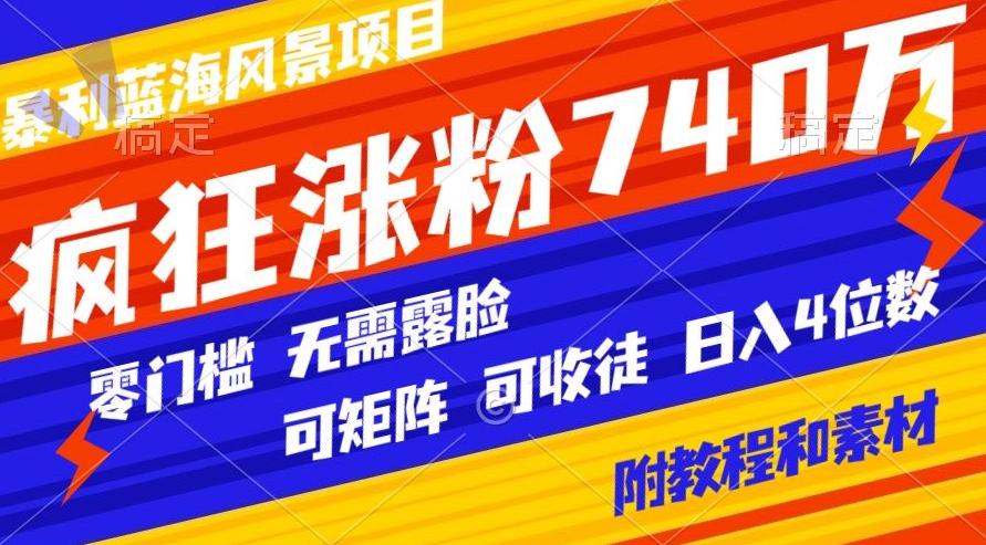暴利蓝海风景项目疯狂涨粉740w，0门槛，无需露脸，可矩阵，可收徒，日入4位数【附教程和素材】-创薯资源