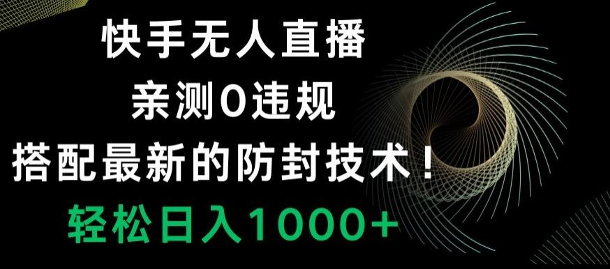 快手无人直播，亲测0违规，搭配最新的防封技术！轻松日入1000+-创薯资源