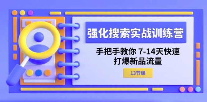 强化 搜索实战训练营，手把手教你 7-14天快速-打爆新品流量(13节课-创薯资源