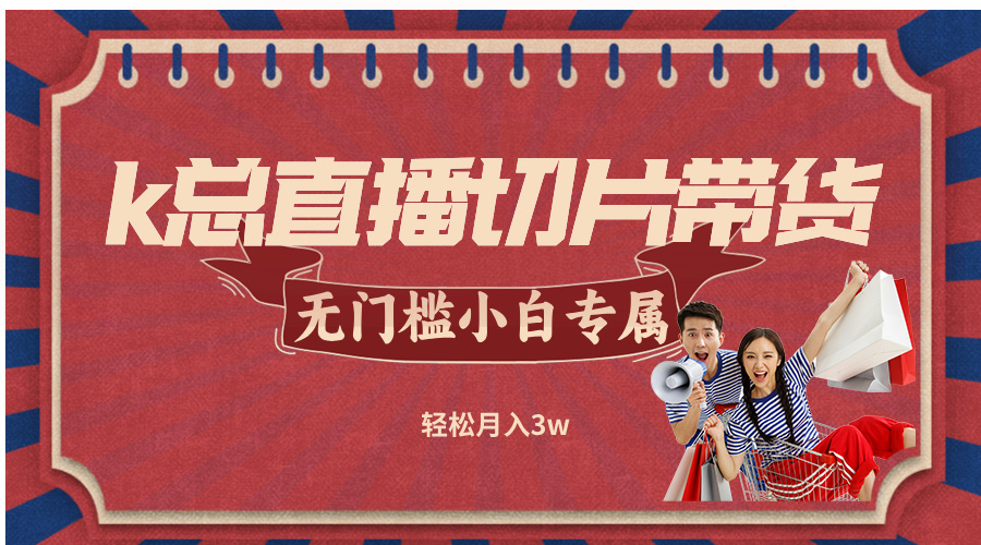 k总直播切片带货，无需授权，无门槛小白轻松月入3w-创薯资源