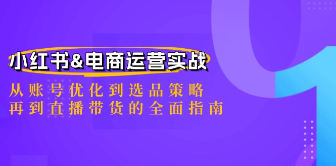 小红书&电商运营实战：从账号优化到选品策略，再到直播带货的全面指南-创薯资源