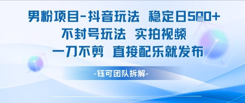 男粉项目抖音玩法稳定日收5张实拍视频一刀不剪直接配乐就发布不封号玩法-创薯资源