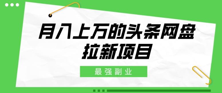 最强副业，月入上万的头条网盘拉新项目，小白新手轻松上手-创薯资源