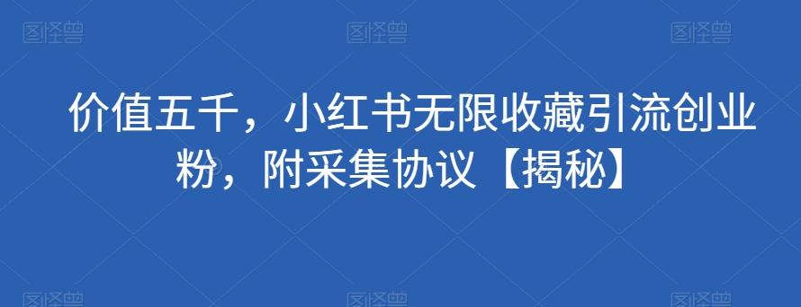 价值五千，小红书无限收藏引流创业粉，附采集协议【揭秘】-创薯资源