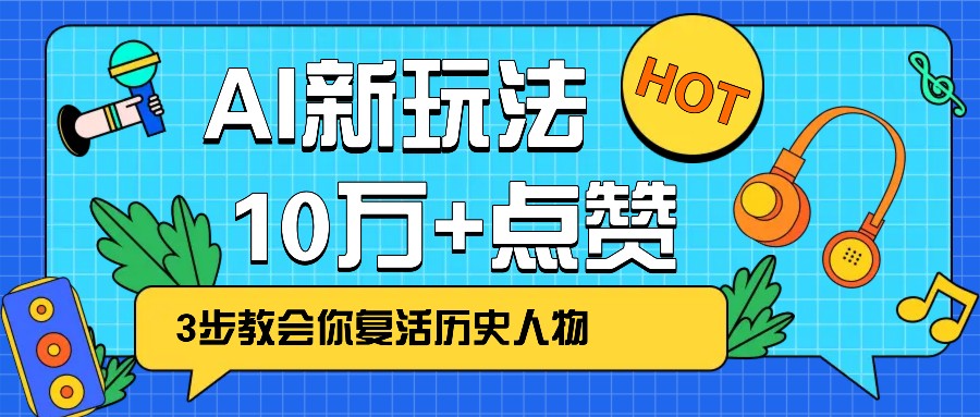 利用AI让历史 “活” 起来，3步教会你复活历史人物，轻松10万+点赞！-创薯资源