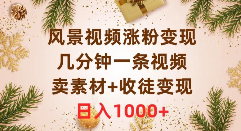 风景视频涨粉变现，几分钟一条视频，卖素材+收徒变现，日入1000+-创薯资源