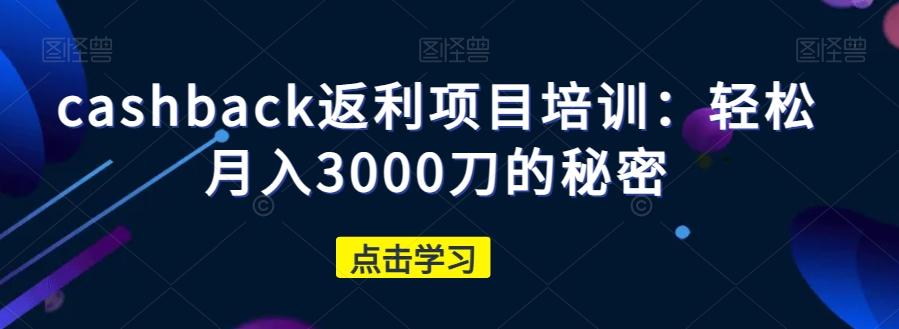 cashback返利项目培训：轻松月入3000刀的秘密-创薯资源