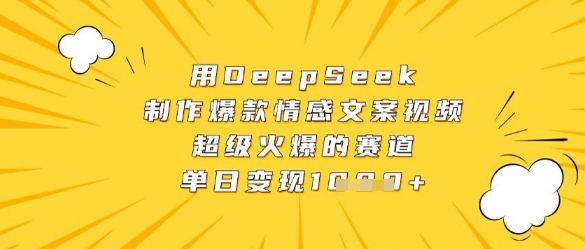 用DeepSeek制作爆款情感文案视频，超级火爆的赛道，单日变现数张-创薯资源
