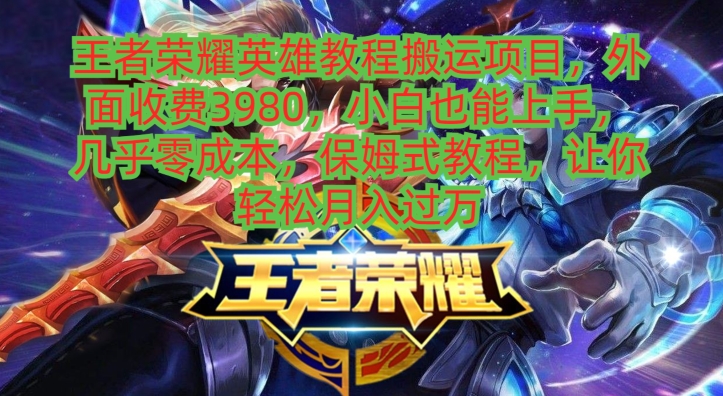 王者荣耀英雄教程搬运项目，小白也能上手，几乎零成本，保姆式教程-创薯资源
