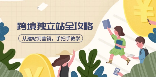 跨境独立站全攻略，从建站到营销，手把手教学，资源全推荐！-创薯资源