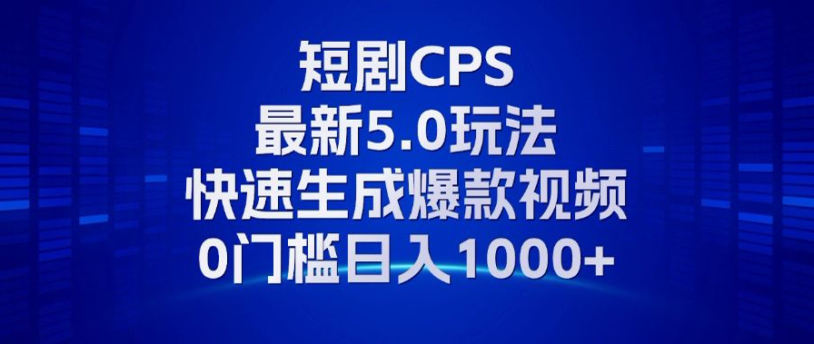 11月最新短剧CPS玩法，快速生成爆款视频，小白0门槛轻松日入1000+-创薯资源