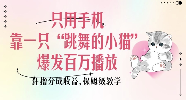 只用手机靠一只“跳舞的小猫”爆发百万播放，狂撸分成收益，保姆级教学-创薯资源