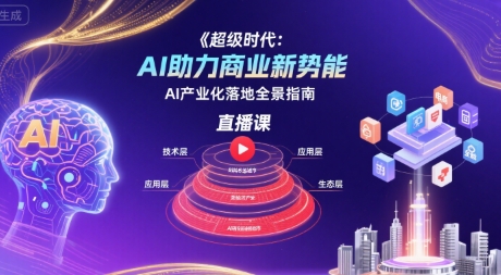 超级时代：AI助力商业新势能直播课，AI产业化落地全景指南-创薯资源