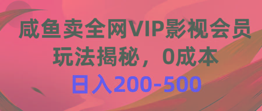 咸鱼卖全网VIP影视会员，玩法揭秘，0成本日入200-500-创薯资源