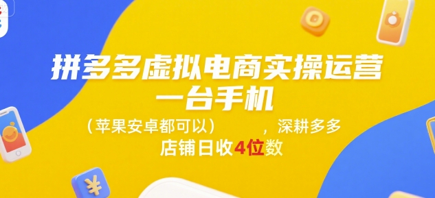 拼多多虚拟电商实操运营，一台手机(苹果安卓都可以)，深耕多多店铺日收4位数-创薯资源