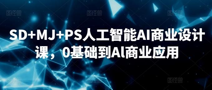 SD+MJ+PS人工智能AI商业设计课，0基础到Al商业应用-创薯资源