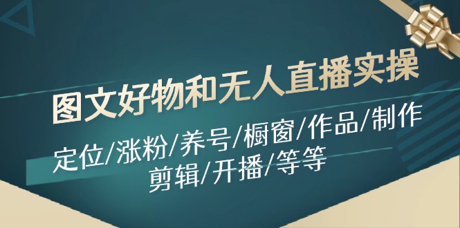 图文好物和无人直播实操：定位/涨粉/养号/橱窗/作品/制作/剪辑/开播/等等-创薯资源