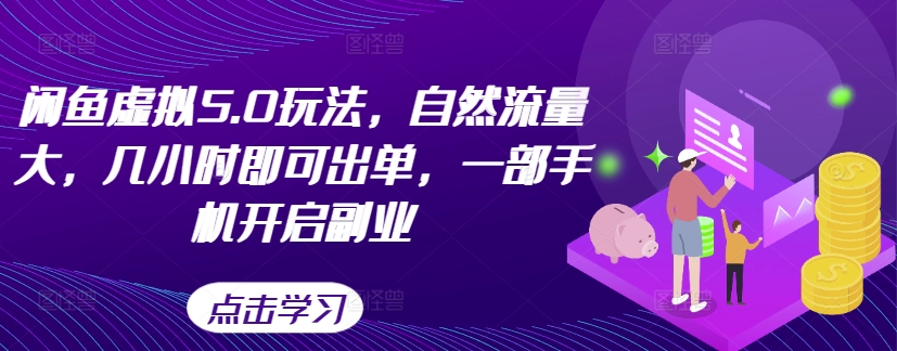 闲鱼虚拟5.0玩法，自然流量大，几小时即可出单，一部手机开启副业-创薯资源