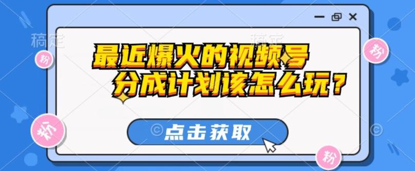 最近爆火的视频号创作分成计划到底该怎么玩？（附最新教程）-创薯资源