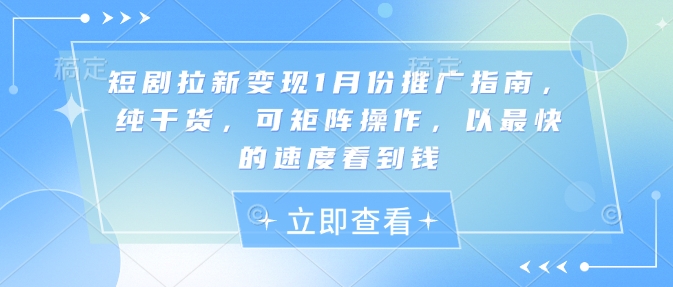 短剧拉新变现1月份推广指南，纯干货，可矩阵操作，以最快的速度看到钱-创薯资源