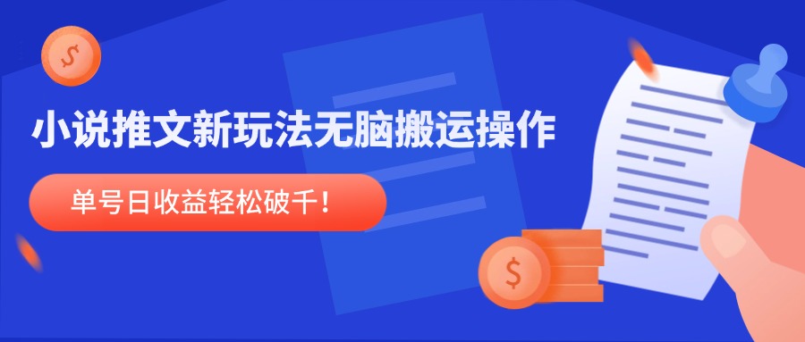 小说推文新玩法，无脑搬运操作，单号日收益轻松破千！-创薯资源