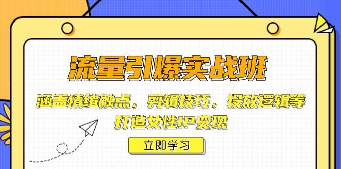 流量引爆实战班，涵盖情绪触点，剪辑技巧，投放逻辑等，打造女性IP变现-创薯资源