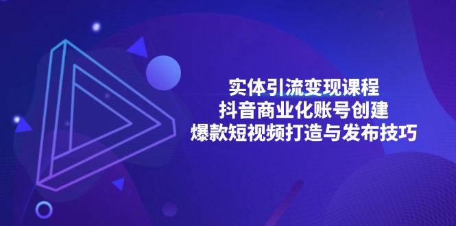 实体引流变现课程；抖音商业化账号创建；爆款短视频打造与发布技巧-创薯资源