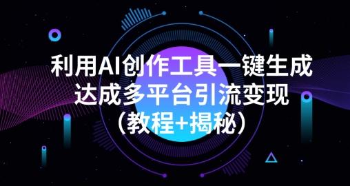 利用AI创作工具一键生成多平台引流变现（教程+揭秘）-创薯资源