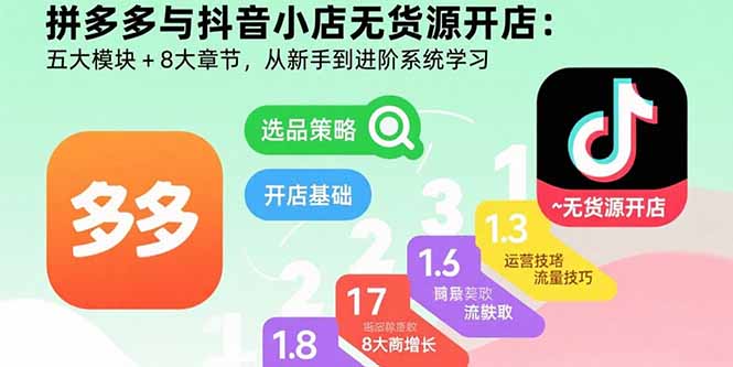 拼多多与抖音小店无货源开店：五大模块+8大章节，从新手到进阶系统学习-创薯资源
