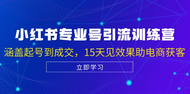小红书专业号引流陪跑课，涵盖起号到成交，15天见效果助电商获客-创薯资源